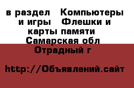  в раздел : Компьютеры и игры » Флешки и карты памяти . Самарская обл.,Отрадный г.